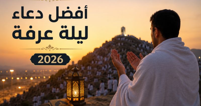 أفضل دعاء ليلة عرفة 2026.. أدعية مستجابة