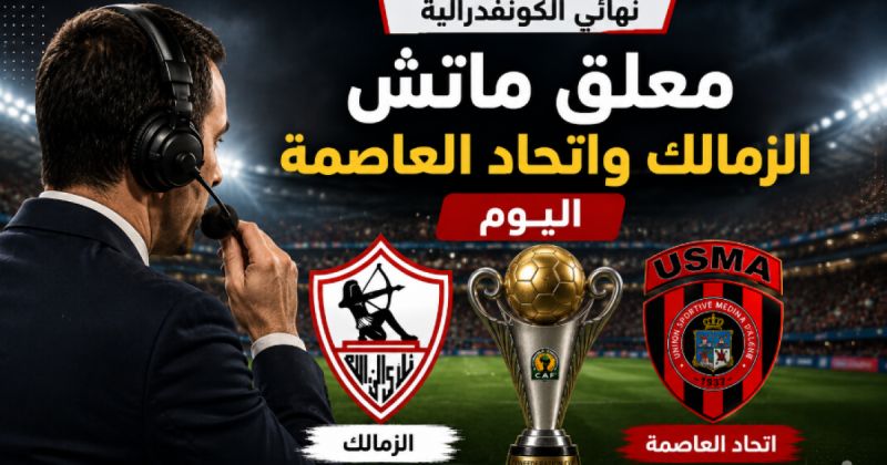 معلق ماتش الزمالك واتحاد العاصمة اليوم بنهائي الكونفدرالية