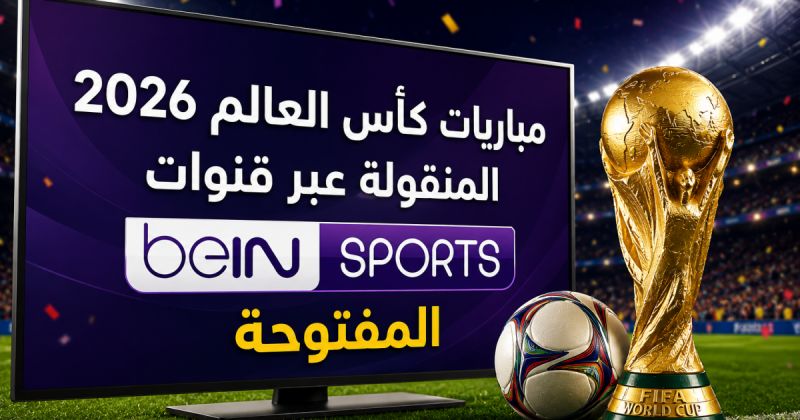 مباريات كأس العالم 2026 المنقولة عبر قنوات beIN Sports المفتوحة