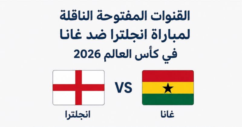 القنوات المفتوحة الناقلة لمباراة انجلترا ضد غانا في كأس العالم 2026