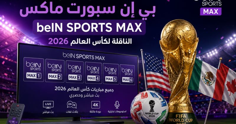 أحدث تردد قنوات بي إن سبورت ماكس beIN SPORTS MAX لمشاهدة كأس العالم 2026