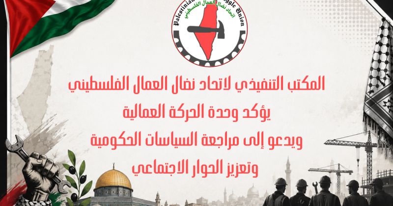 المكتب التنفيذي لاتحاد نضال العمال الفلسطيني يؤكد وحدة الحركة العمالية  ويدعو إلى مراجعة السياسات الحكومية وتعزيز الحوار الاجتماعي