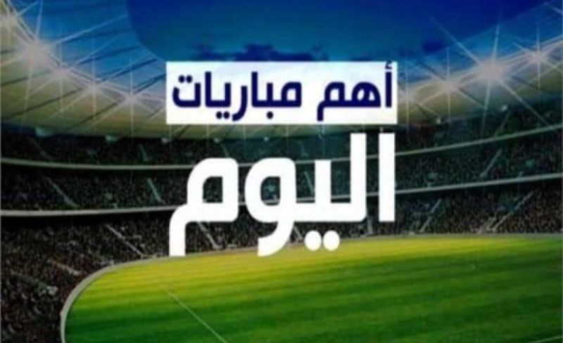 السبت الممتاز .. مواعيد مباريات اليوم